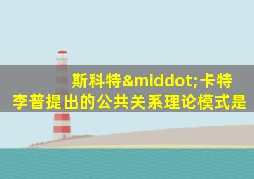 斯科特·卡特李普提出的公共关系理论模式是