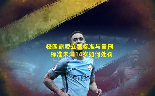 校园霸凌立案标准与量刑标准未满14岁如何处罚