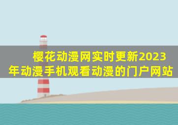 樱花动漫网实时更新2023年动漫手机观看动漫的门户网站