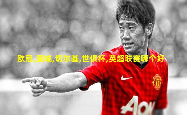 欧冠,曼城,切尔基,世俱杯,英超联赛哪个好