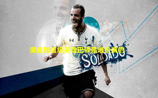 漫威的超级英雄巴顿是谁扮演的