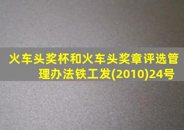 火车头奖杯和火车头奖章评选管理办法铁工发(2010)24号