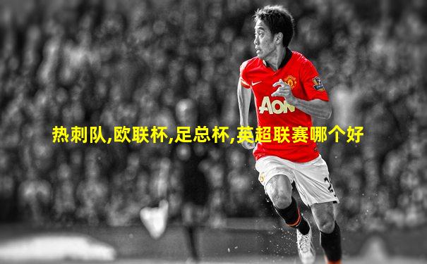 热刺队,欧联杯,足总杯,英超联赛哪个好