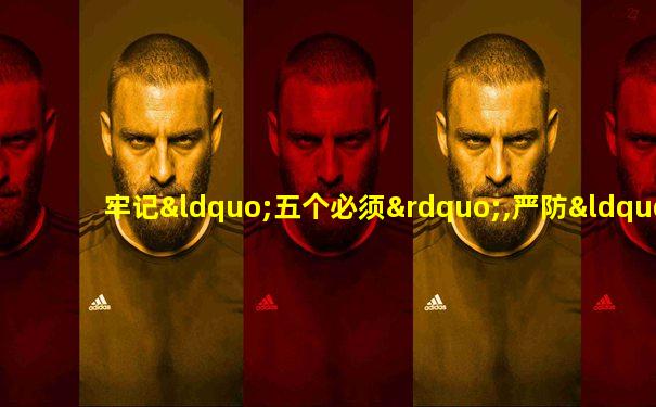 牢记“五个必须”,严防“七个有之”