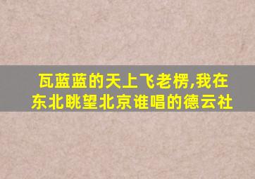 瓦蓝蓝的天上飞老楞,我在东北眺望北京谁唱的德云社