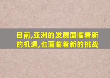 目前,亚洲的发展面临着新的机遇,也面临着新的挑战