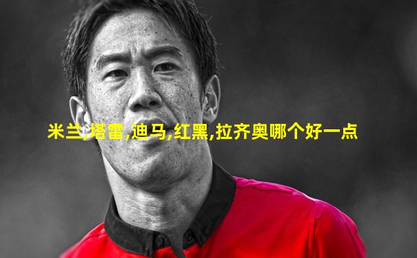 米兰,塔雷,迪马,红黑,拉齐奥哪个好一点