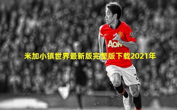 米加小镇世界最新版完整版下载2021年