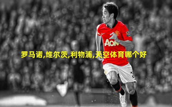 罗马诺,维尔茨,利物浦,天空体育哪个好