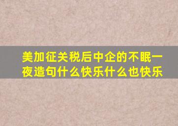 美加征关税后中企的不眠一夜造句什么快乐什么也快乐