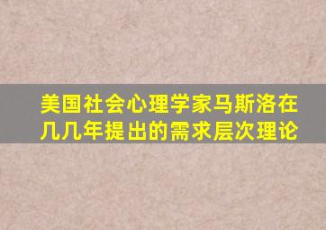 美国社会心理学家马斯洛在几几年提出的需求层次理论