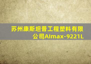 苏州康斯坦普工程塑料有限公司AImax-9221L