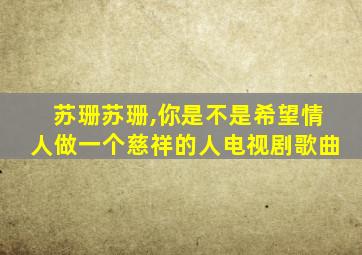 苏珊苏珊,你是不是希望情人做一个慈祥的人电视剧歌曲