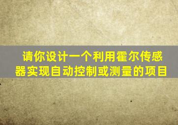 请你设计一个利用霍尔传感器实现自动控制或测量的项目