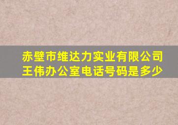 赤壁市维达力实业有限公司王伟办公室电话号码是多少