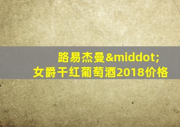 路易杰曼·女爵干红葡萄酒2018价格