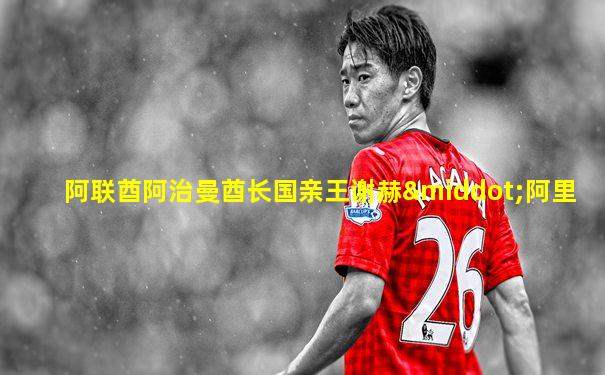阿联酋阿治曼酋长国亲王谢赫·阿里