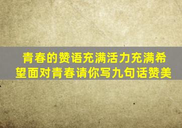 青春的赞语充满活力充满希望面对青春请你写九句话赞美