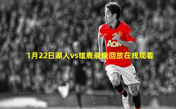 1月22日湖人vs雄鹿录像回放在线观看