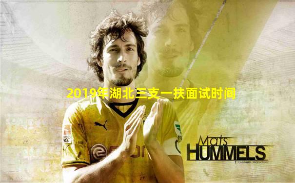 2019年湖北三支一扶面试时间