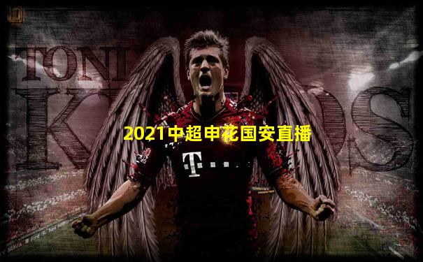 2021中超申花国安直播