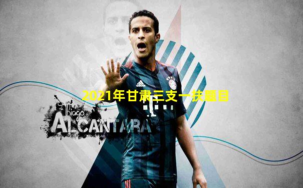 2021年甘肃三支一扶题目