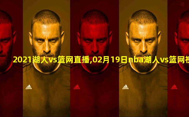2021湖人vs篮网直播,02月19日nba湖人vs篮网视频直播