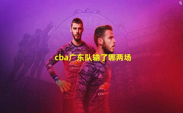 cba广东队输了哪两场