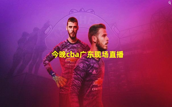 今晚cba广东现场直播