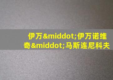伊万·伊万诺维奇·马斯连尼科夫