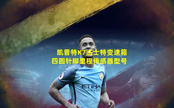 凯普特K7法士特变速箱四圆针脚里程传感器型号