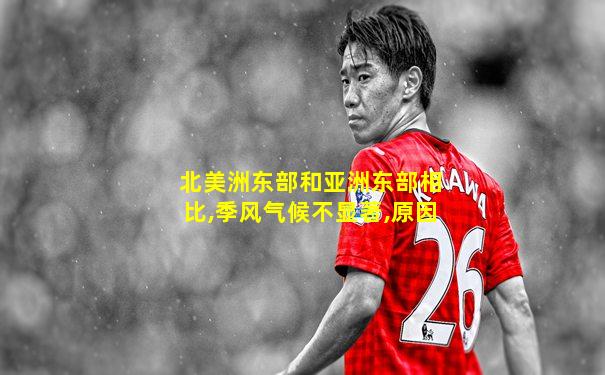 北美洲东部和亚洲东部相比,季风气候不显著,原因