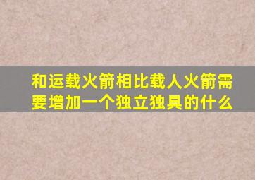 和运载火箭相比载人火箭需要增加一个独立独具的什么