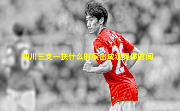 四川三支一扶什么时候出成绩具体时间