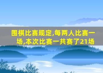 围棋比赛规定,每两人比赛一场,本次比赛一共赛了21场