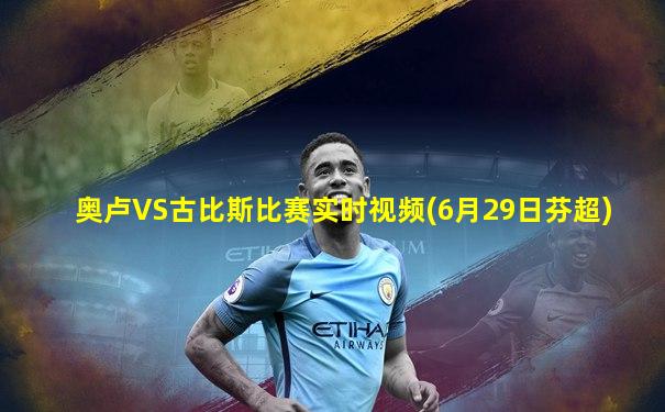奥卢VS古比斯比赛实时视频(6月29日芬超)
