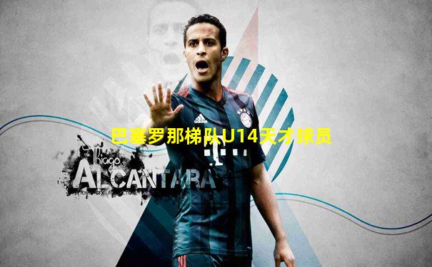 巴塞罗那梯队U14天才球员