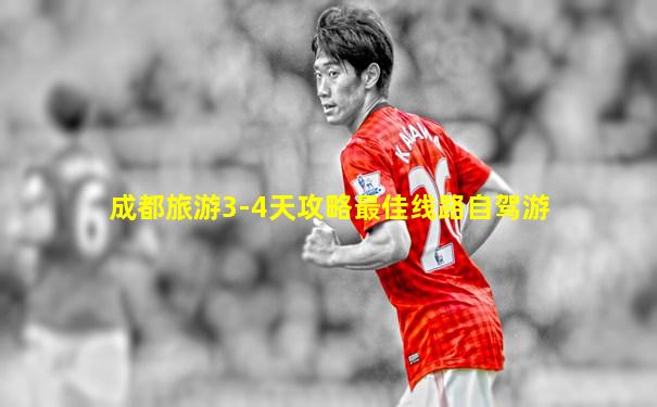 成都旅游3-4天攻略最佳线路自驾游