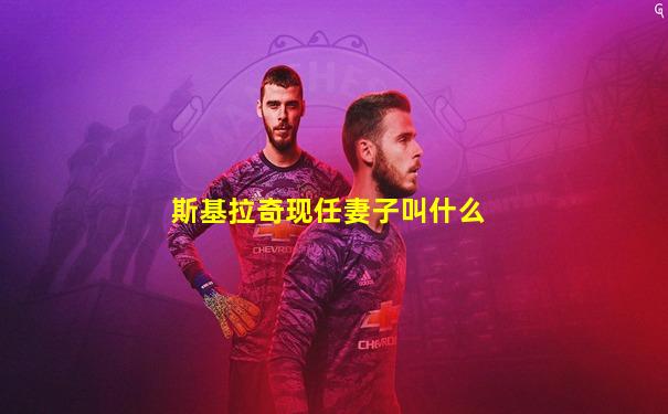 斯基拉奇现任妻子叫什么