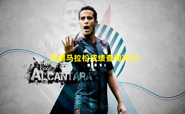 无锡马拉松成绩查询2021