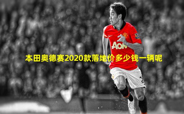 本田奥德赛2020款落地价多少钱一辆呢