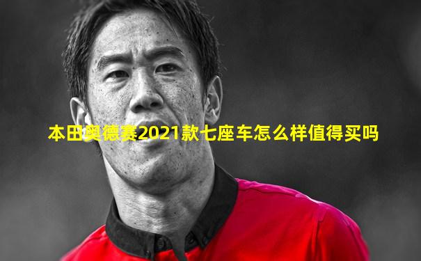 本田奥德赛2021款七座车怎么样值得买吗
