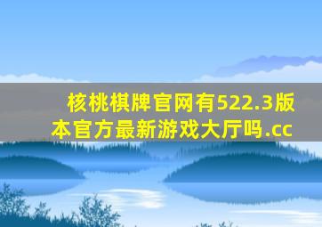 核桃棋牌官网有522.3版本官方最新游戏大厅吗.cc