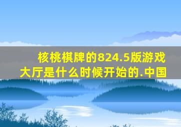核桃棋牌的824.5版游戏大厅是什么时候开始的.中国