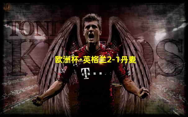 欧洲杯-英格兰2-1丹麦