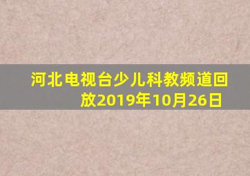 河北电视台少儿科教频道回放2019年10月26日