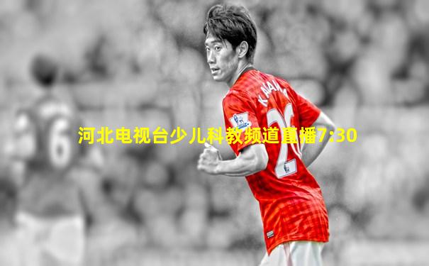 河北电视台少儿科教频道直播7:30
