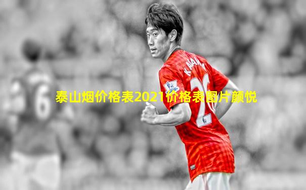 泰山烟价格表2021价格表图片颜悦