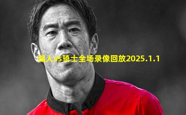 湖人vs骑士全场录像回放2025.1.1