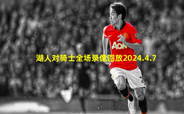 湖人对骑士全场录像回放2024.4.7